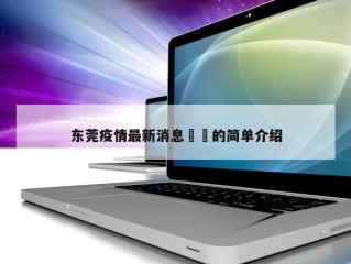 东莞疫情最新消息㊙️的简单介绍