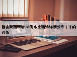 包含陕西新增18例本土确诊详情公布㊙️的词条