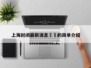上海封闭最新消息㊙️的简单介绍