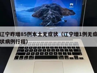 辽宁昨增85例本土无症状（辽宁增1例无症状病例行程）