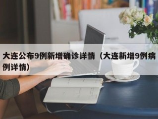 大连公布9例新增确诊详情（大连新增9例病例详情）