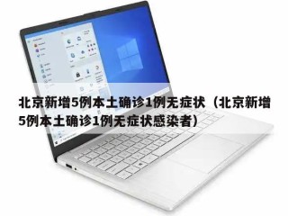 北京新增5例本土确诊1例无症状（北京新增5例本土确诊1例无症状感染者）