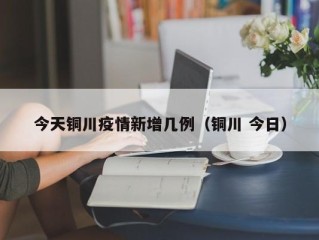 今天铜川疫情新增几例（铜川 今日）