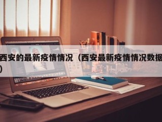 西安的最新疫情情况（西安最新疫情情况数据）