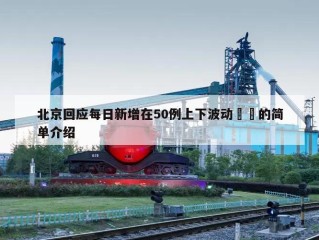 北京回应每日新增在50例上下波动㊙️的简单介绍