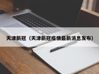 天津新冠（天津新冠疫情最新消息发布）