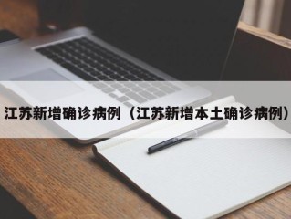 江苏新增确诊病例（江苏新增本土确诊病例）