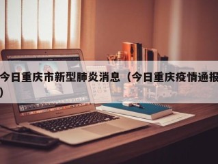 今日重庆市新型肺炎消息（今日重庆疫情通报）