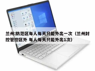 兰州:防范区每人每天只能外出一次（兰州封控管控区外 每人每天只能外出1次）