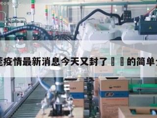 东莞疫情最新消息今天又封了㊙️的简单介绍