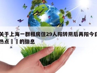 关于上海一群租房住29人阳转阴后再阳今日热点㊙️的信息