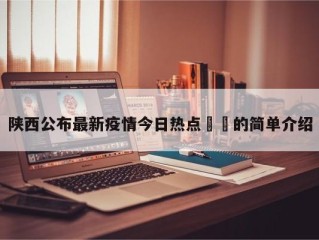 陕西公布最新疫情今日热点㊙️的简单介绍