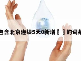 包含北京连续5天0新增㊙️的词条