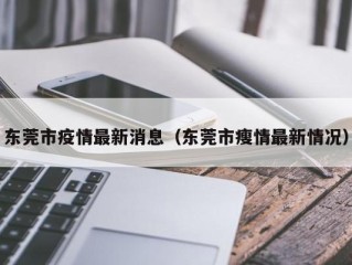东莞市疫情最新消息（东莞市瘦情最新情况）